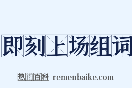 即刻上场组词是什么意思的图片